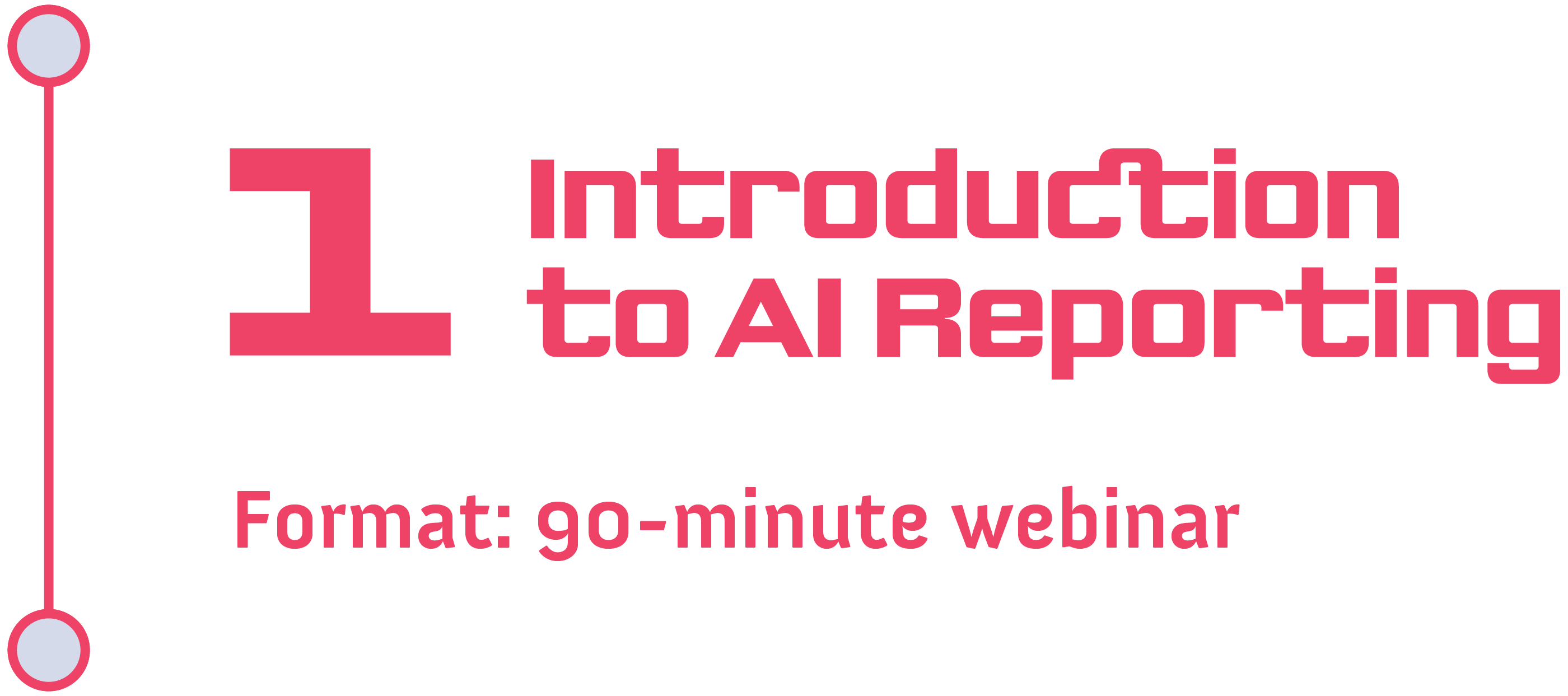 Track 1: Introduction to AI Reporting<br />
Format: 90-minute webinar