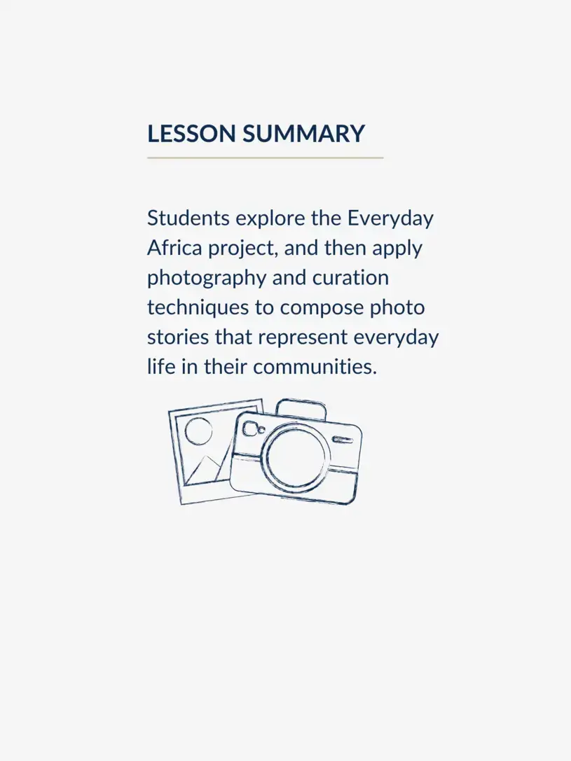 Students explore the Everyday Africa project, and then apply photography and curation techniques to compose photo stories that represent everyday life in their communities.