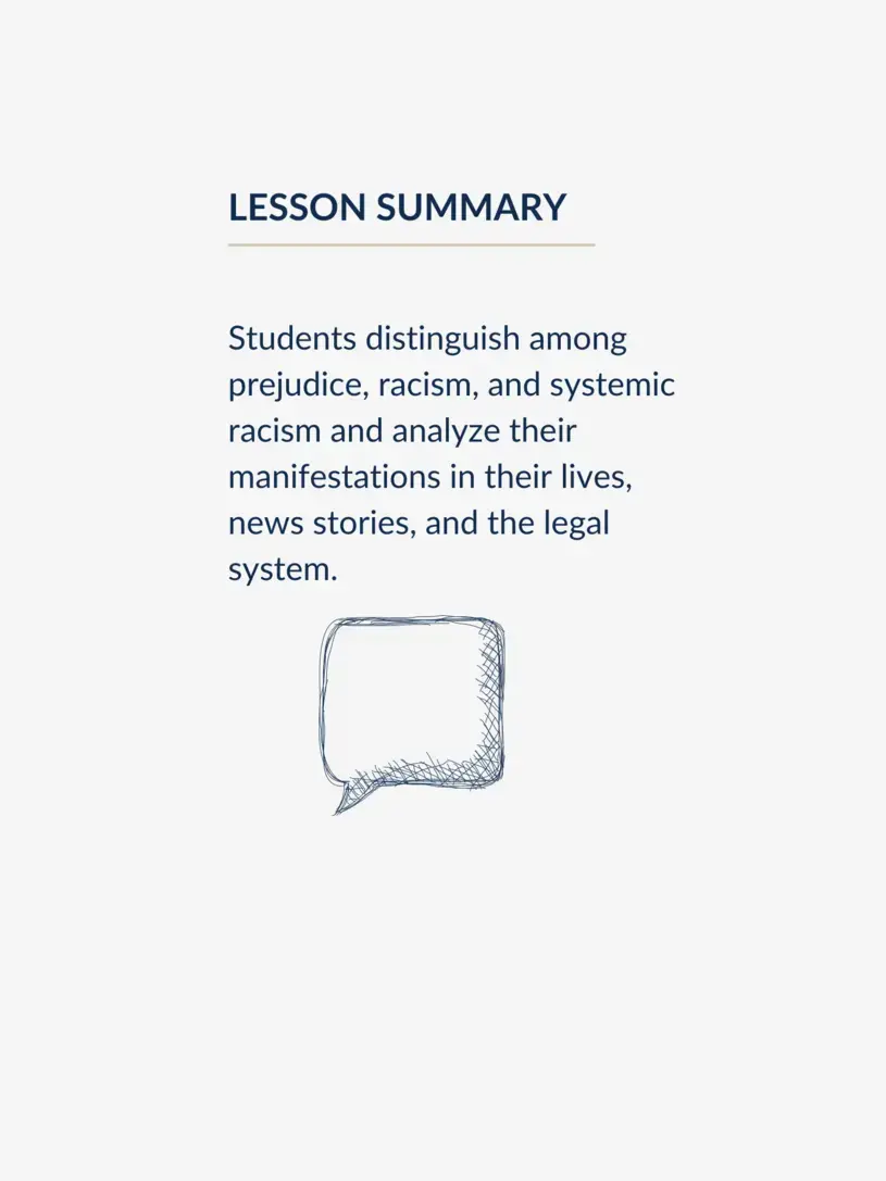 Students distinguish among prejudice, racism, and systemic racism and analyze their manifestations in their lives, news stories, and the legal system.