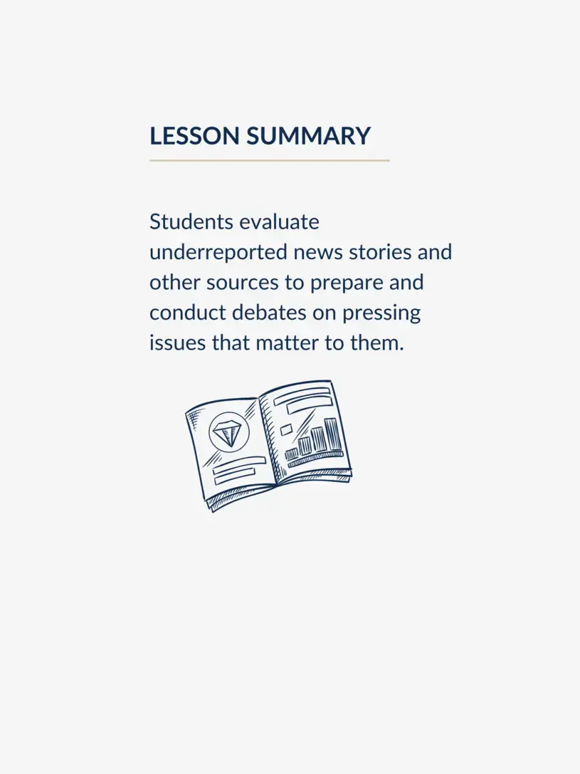 Students evaluate underreported news stories and other sources to prepare and conduct debates on pressing issues that matter to them.