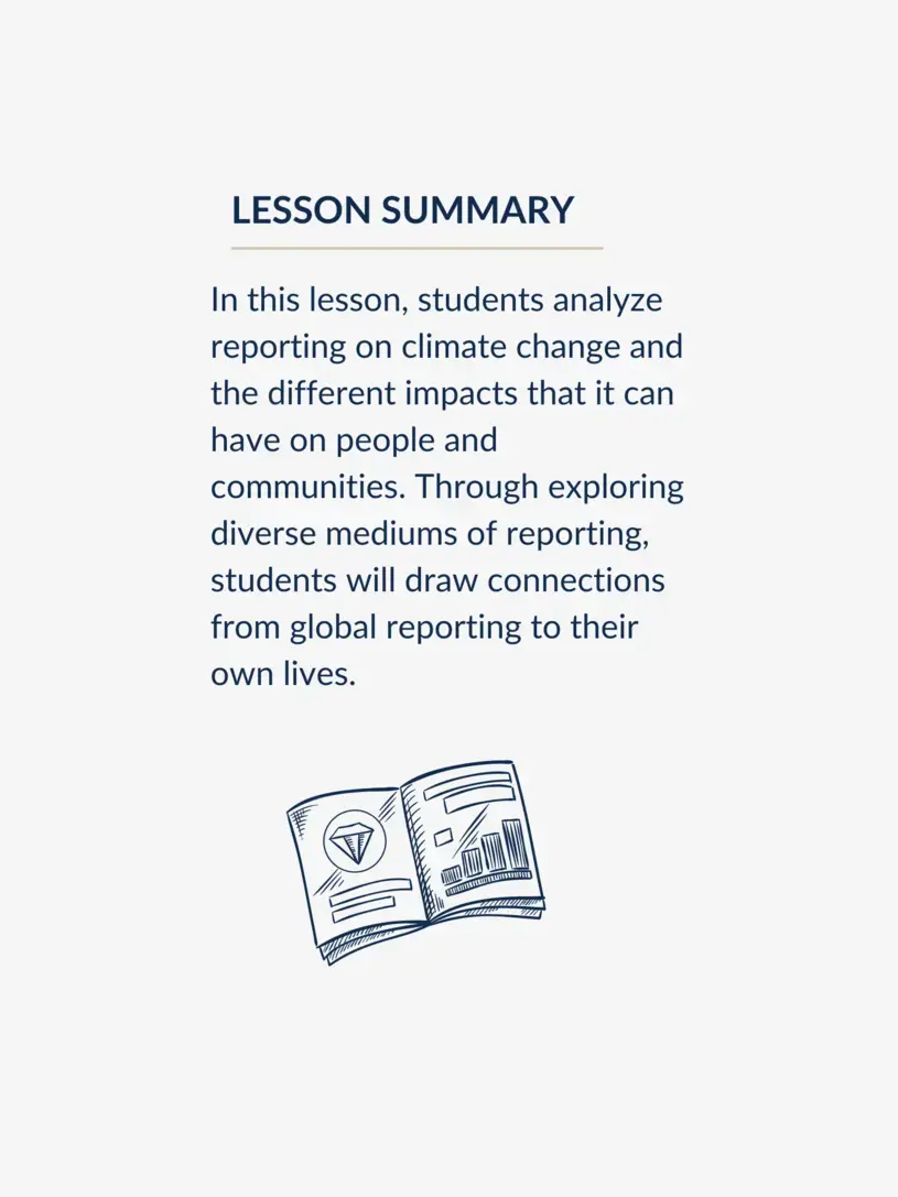 Graphic: sketch of notebook Text: Lesson Summary: In this lesson, students analyze reporting on climate change and the different impacts that it can have on people and communities. Through exploring diverse mediums of reporting, students will draw connections from global reporting to their own lives.