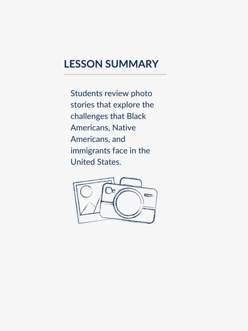 Students will Review photo stories that explore the challenges that Black Americans, Native Americans, and immigrants face in the United States.