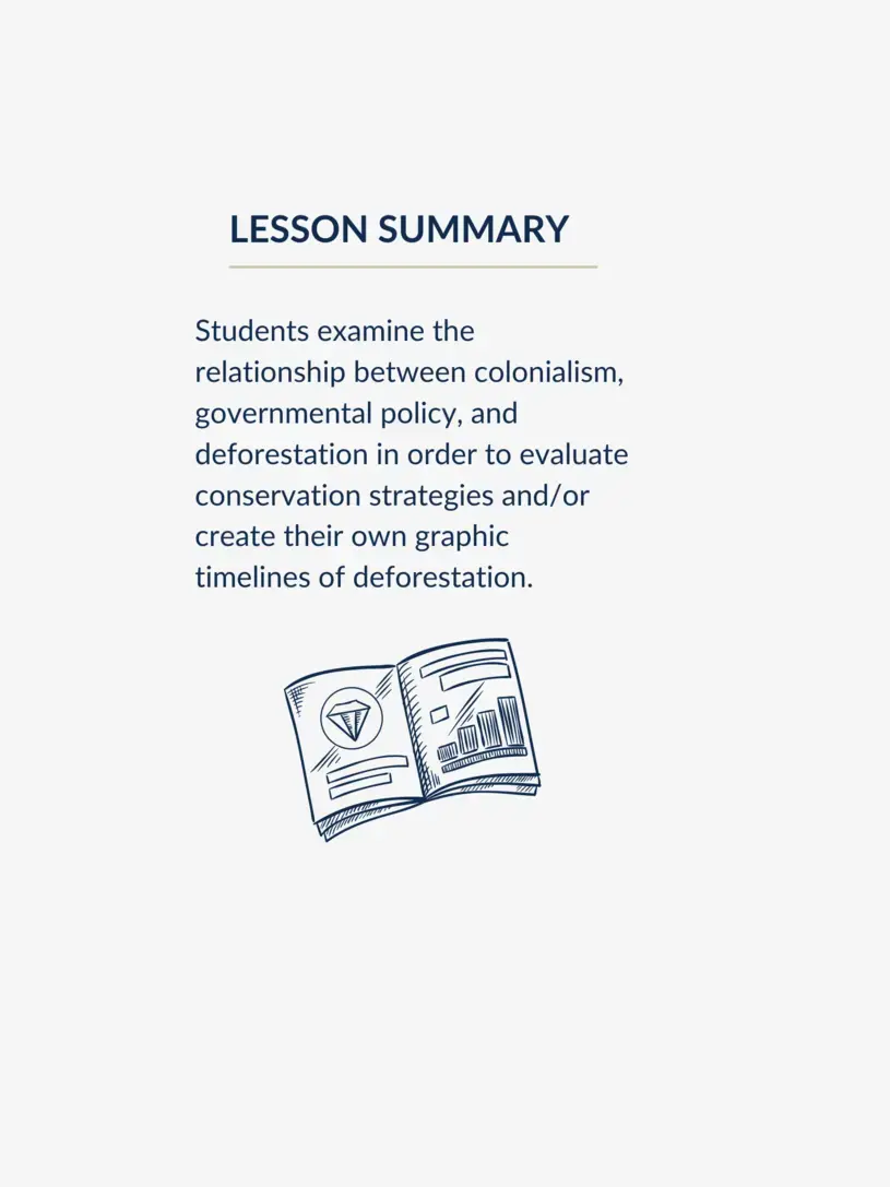 Lesson summary graphic reading: Students examine the relationship between colonialism, governmental policy, and deforestation in order to evaluate conservation strategies and/or create their own graphic timelines of deforestation.