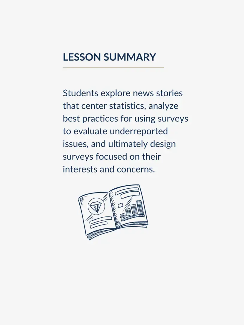 Lesson summary graphic, reading: "Students explore news stories that center statistics, analyze best practices for using surveys to evaluate underreported issues, and ultimately design surveys focused on their interests and concerns."