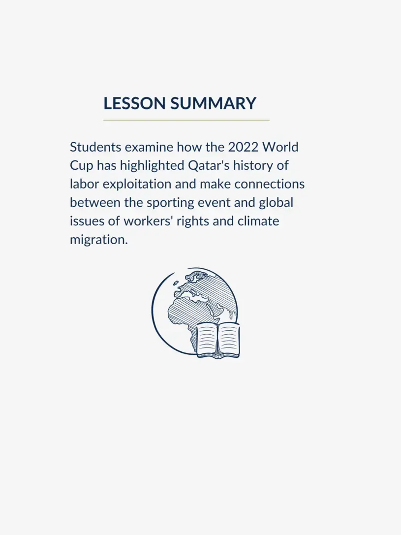 Lesson summary graphic, reading: Students examine how the 2022 World Cup has highlighted Qatar's history of labor exploitation and make connections between the sporting event and global issues of workers' rights and climate migration.
