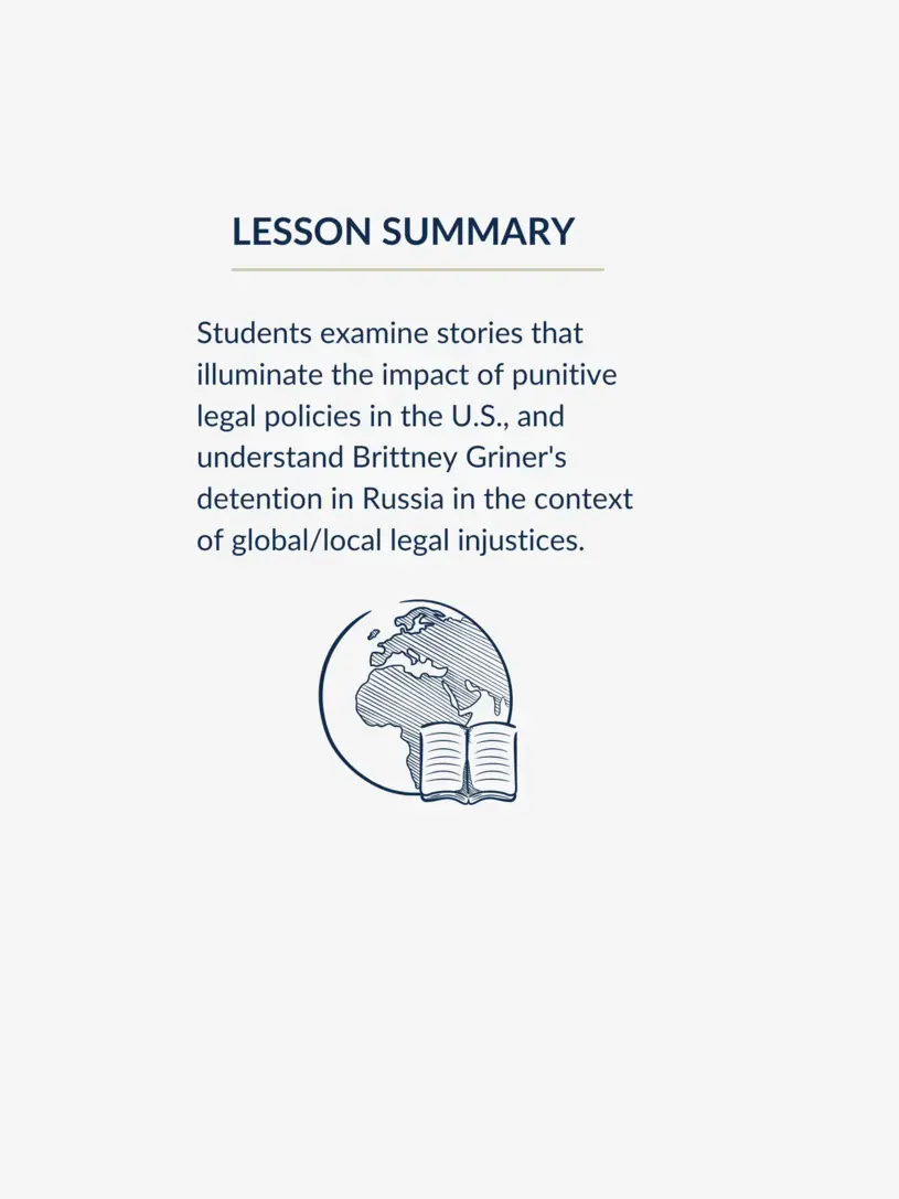 Lesson summary graphic, reading "Students examine stories that illuminate the impact of punitive legal policies in the U.S., and understand Brittney Griner's detention in Russia in the context of global legal injustices."