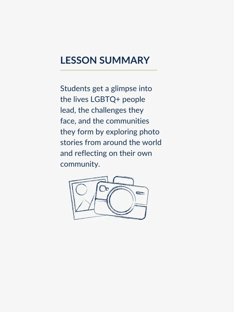 Lesson summary graphic, reading: Students get a glimpse into the lives LGBTQ+ people lead, the challenges they face, and the communities they form by exploring photo stories from around the world and reflecting on their own community.